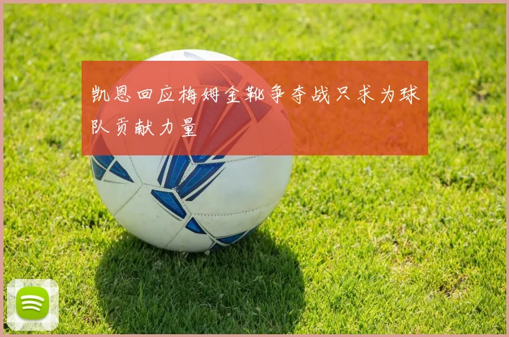 凯恩回应梅姆金靴争夺战只求为球队贡献力量