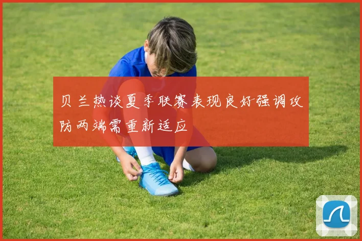 贝兰热谈夏季联赛表现良好强调攻防两端需重新适应