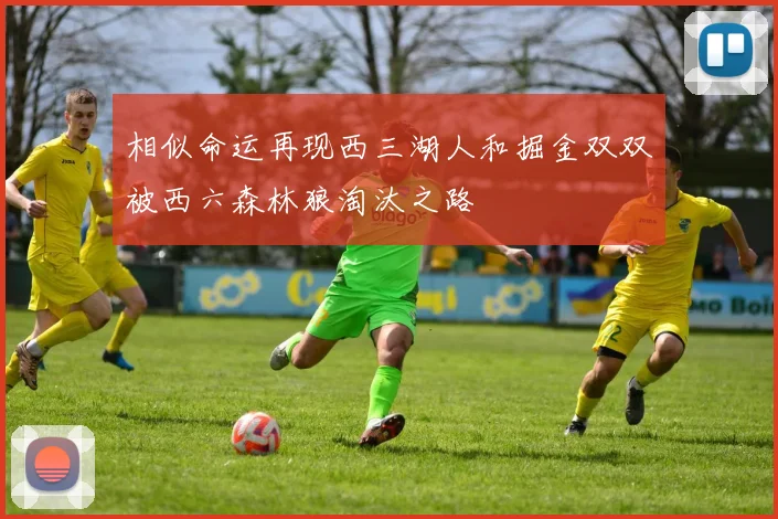 相似命运再现西三湖人和掘金双双被西六森林狼淘汰之路