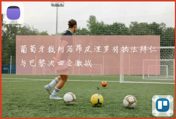 葡萄牙裁判若昂皮涅罗将执法拜仁与巴黎次回合激战