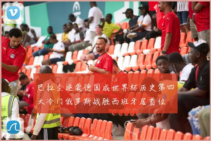 巴拉圭逆袭德国成世界杯历史第四大冷门俄罗斯战胜西班牙居首位