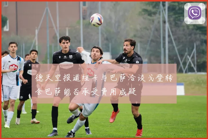 德天空报道纽卡与巴萨洽谈戈登转会巴萨能否承受费用成疑