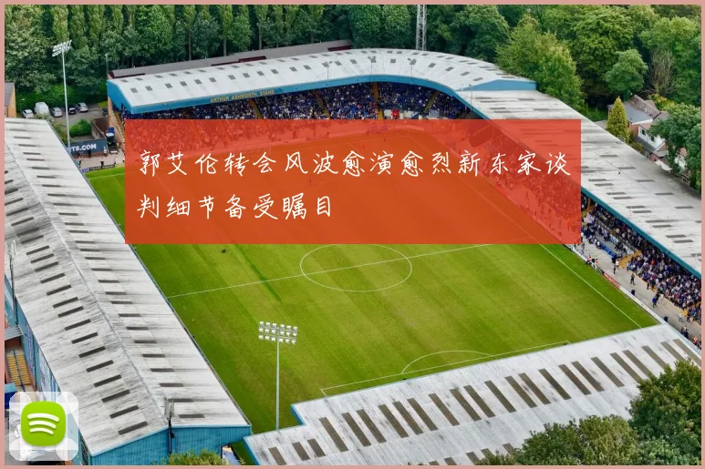郭艾伦转会风波愈演愈烈新东家谈判细节备受瞩目